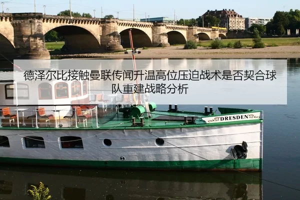 德泽尔比接触曼联传闻升温高位压迫战术是否契合球队重建战略分析