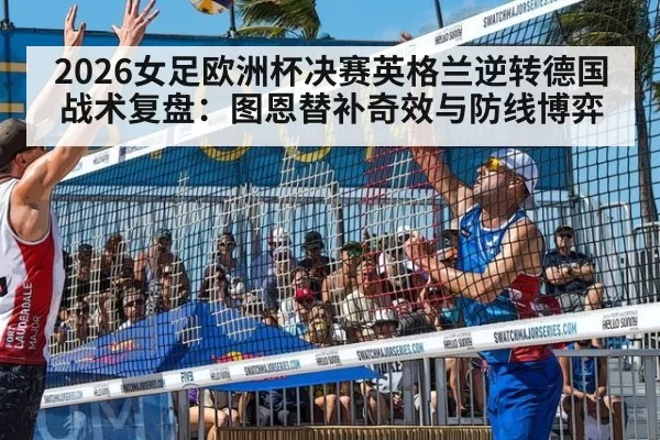 2026女足欧洲杯决赛英格兰逆转德国战术复盘：图恩替补奇效与防线博弈