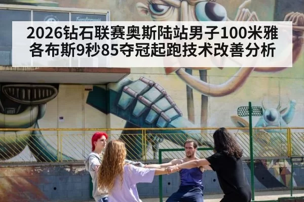 2026钻石联赛奥斯陆站男子100米雅各布斯9秒85夺冠起跑技术改善分析