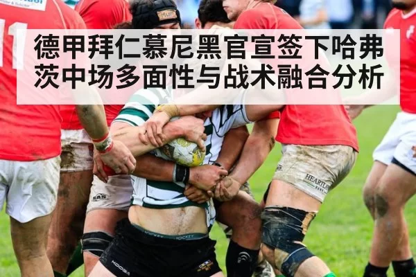德甲拜仁慕尼黑官宣签下哈弗茨中场多面性与战术融合分析