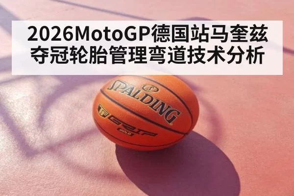 2026MotoGP德国站马奎兹夺冠轮胎管理弯道技术分析