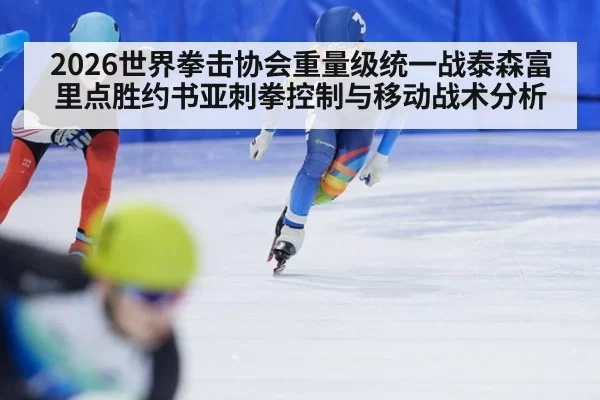 2026世界拳击协会重量级统一战泰森富里点胜约书亚刺拳控制与移动战术分析