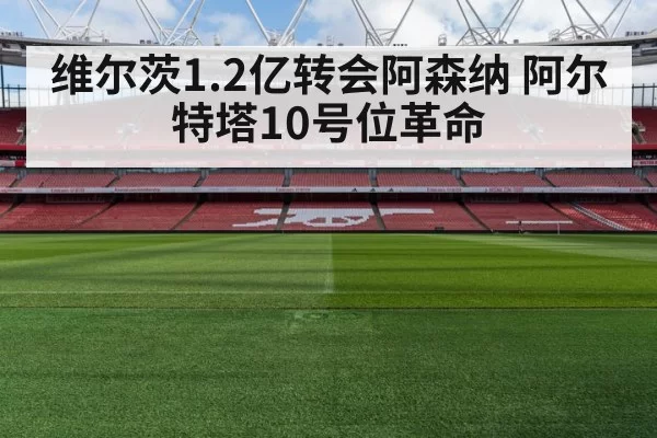 维尔茨1.2亿转会阿森纳 阿尔特塔10号位革命