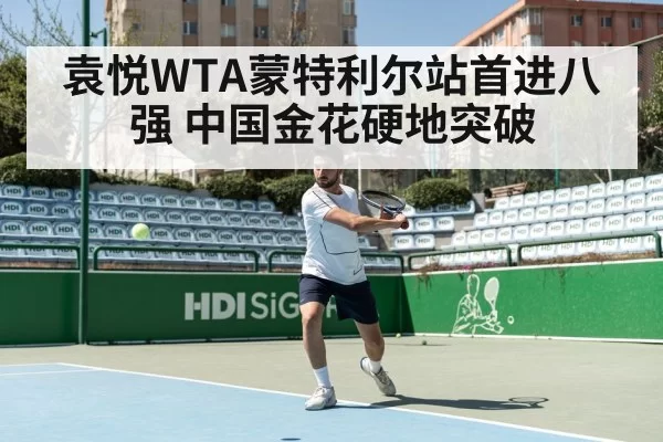 袁悦WTA蒙特利尔站首进八强 中国金花硬地突破