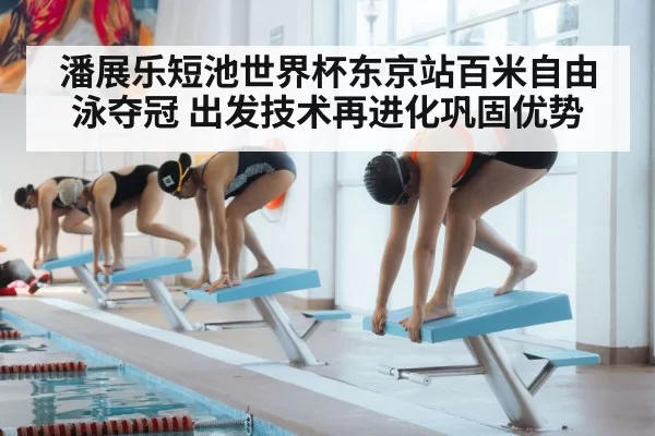 潘展乐短池世界杯东京站百米自由泳夺冠 出发技术再进化巩固优势