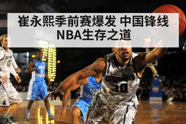 崔永熙季前赛爆发 中国锋线NBA生存之道