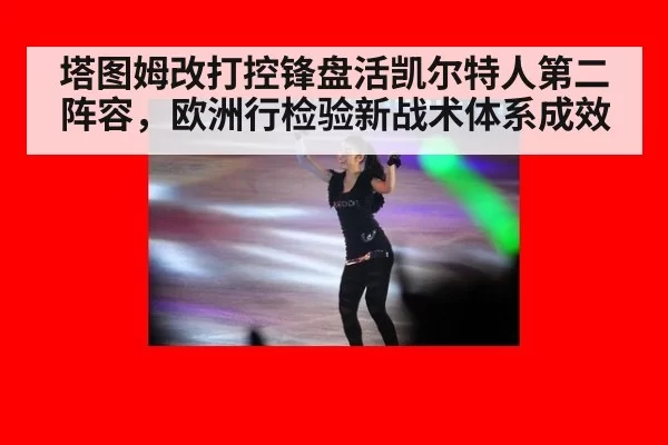 塔图姆改打控锋盘活凯尔特人第二阵容，欧洲行检验新战术体系成效