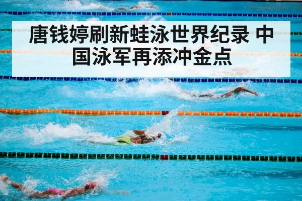 唐钱婷刷新蛙泳世界纪录 中国泳军再添冲金点