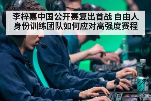 李梓嘉中国公开赛复出首战 自由人身份训练团队如何应对高强度赛程