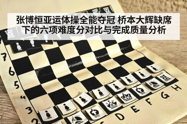 张博恒亚运体操全能夺冠 桥本大辉缺席下的六项难度分对比与完成质量分析
