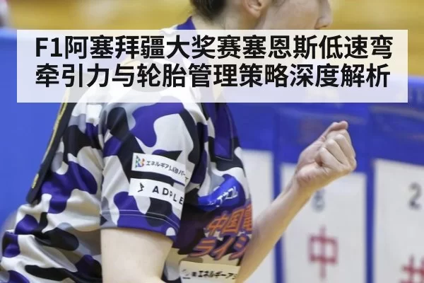 F1阿塞拜疆大奖赛塞恩斯低速弯牵引力与轮胎管理策略深度解析